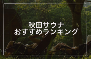 秋田サウナおすすめランキング