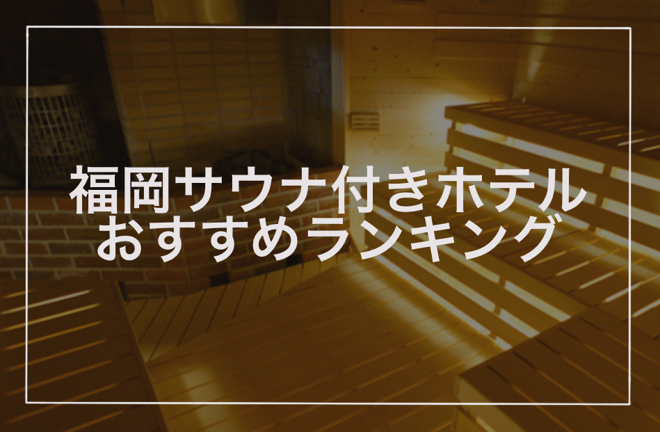 福岡サウナ付きホテルおすすめランキング